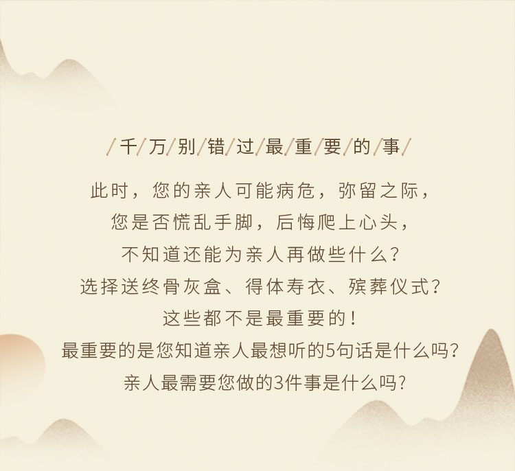 此时，您的亲人可能病危，选择骨灰盒、寿衣并不是最重要的，最重要的是您知道亲人最想听的是什么吗？